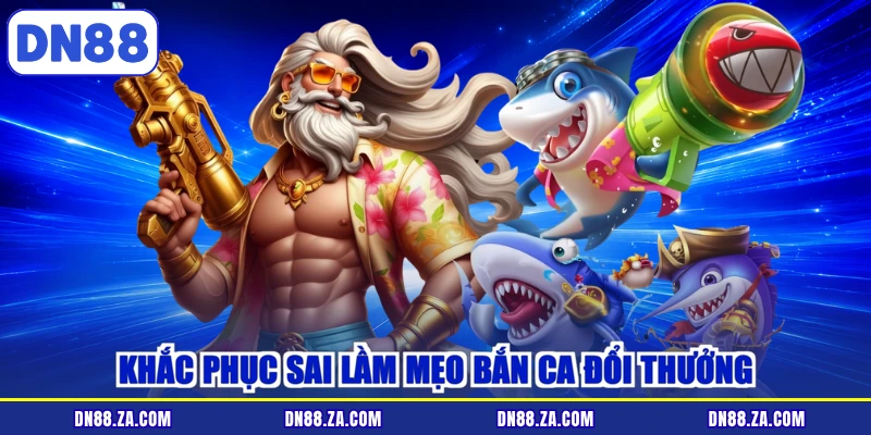 Khắc phục sai lầm mẹo bắn ca đổi thưởng